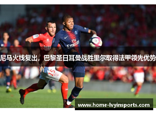 尼马火线复出，巴黎圣日耳曼战胜里尔取得法甲领先优势