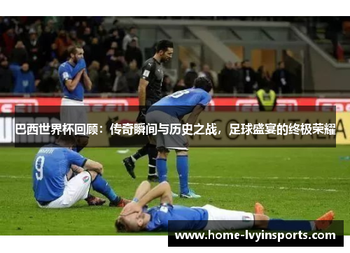 巴西世界杯回顾：传奇瞬间与历史之战，足球盛宴的终极荣耀