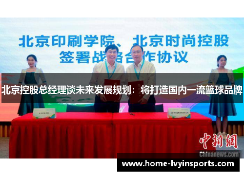 北京控股总经理谈未来发展规划：将打造国内一流篮球品牌
