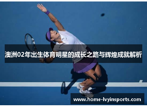 澳洲02年出生体育明星的成长之路与辉煌成就解析