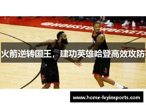 火箭逆转国王，建功英雄哈登高效攻防