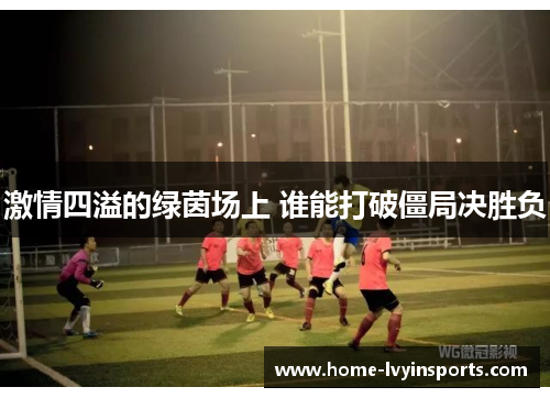 激情四溢的绿茵场上 谁能打破僵局决胜负