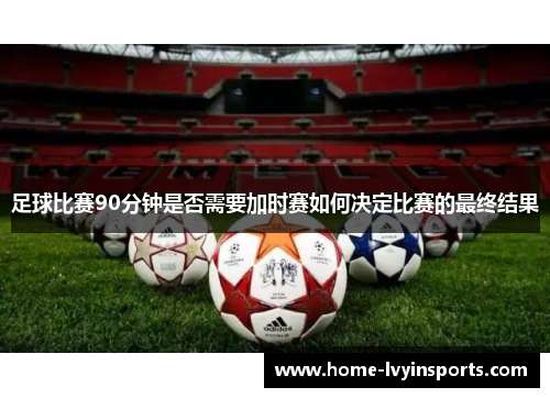 足球比赛90分钟是否需要加时赛如何决定比赛的最终结果