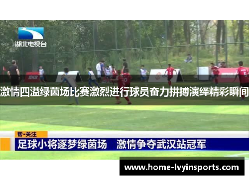 激情四溢绿茵场比赛激烈进行球员奋力拼搏演绎精彩瞬间