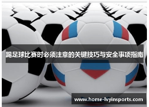 踢足球比赛时必须注意的关键技巧与安全事项指南