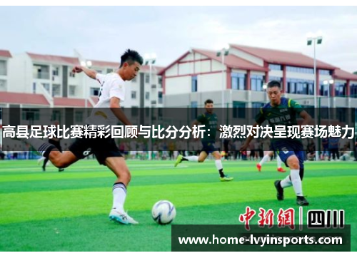 高县足球比赛精彩回顾与比分分析：激烈对决呈现赛场魅力