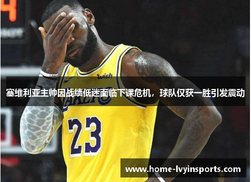 塞维利亚主帅因战绩低迷面临下课危机，球队仅获一胜引发震动