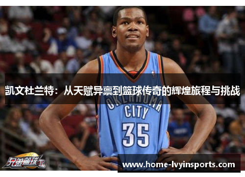 凯文杜兰特：从天赋异禀到篮球传奇的辉煌旅程与挑战