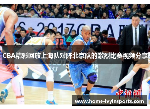 CBA精彩回放上海队对阵北京队的激烈比赛视频分享